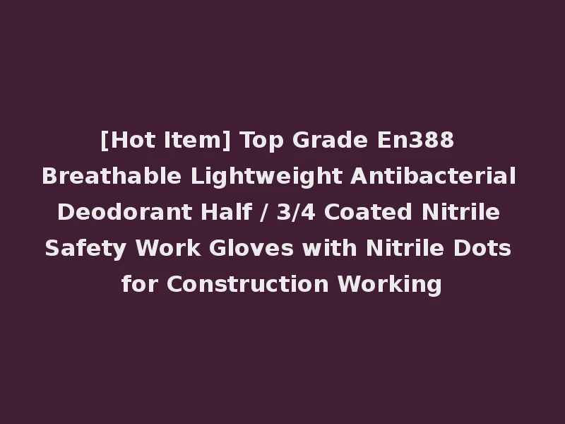 [Hot Item] Top Grade En388 Breathable Lightweight Antibacterial Deodorant Half / 3/4 Coated Nitrile Safety Work Gloves with Nitrile Dots for Construction Working