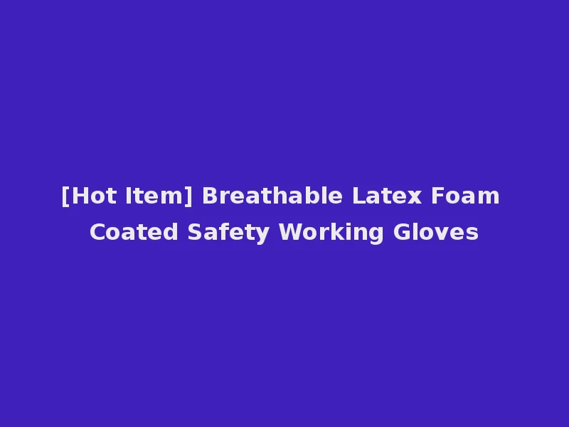 [Hot Item] Breathable Latex Foam Coated Safety Working Gloves