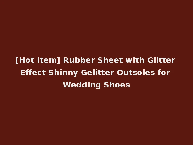 [Hot Item] Rubber Sheet with Glitter Effect Shinny Gelitter Outsoles for Wedding Shoes