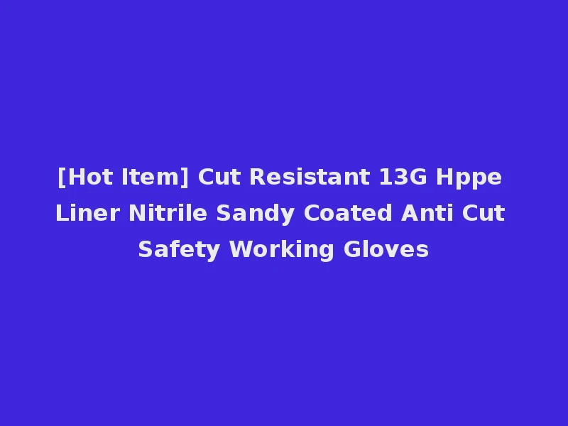 [Hot Item] Cut Resistant 13G Hppe Liner Nitrile Sandy Coated Anti Cut Safety Working Gloves