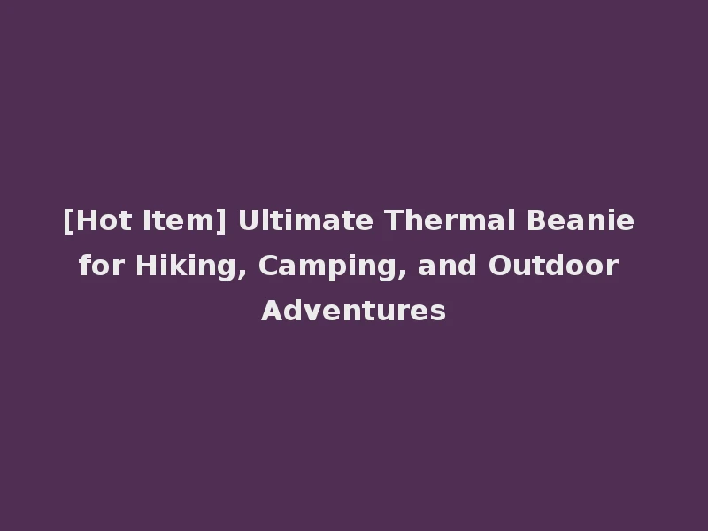 [Hot Item] Ultimate Thermal Beanie for Hiking, Camping, and Outdoor Adventures