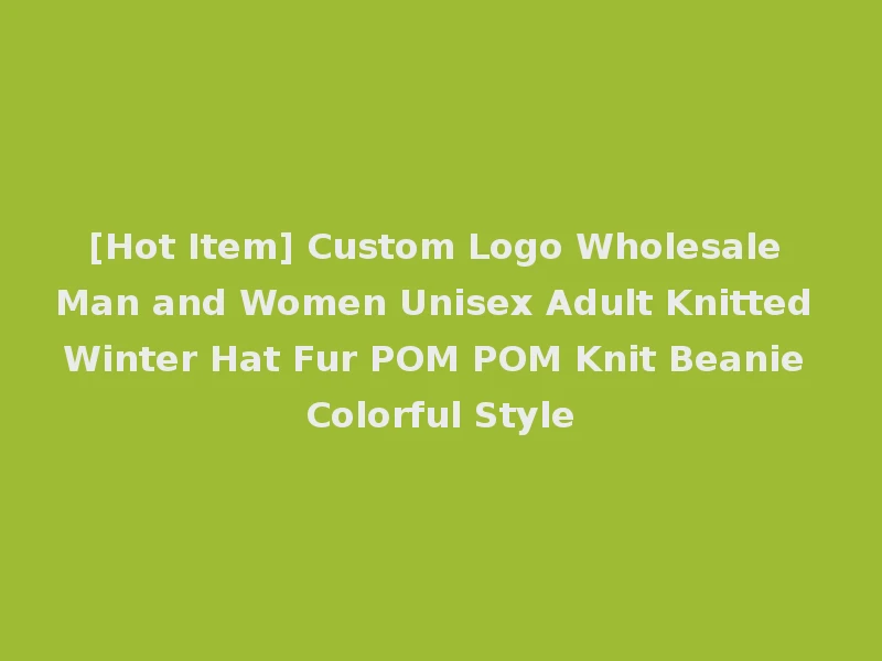 [Hot Item] Custom Logo Wholesale Man and Women Unisex Adult Knitted Winter Hat Fur POM POM Knit Beanie Colorful Style
