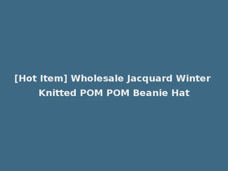 [Hot Item] Wholesale Jacquard Winter Knitted POM POM Beanie Hat