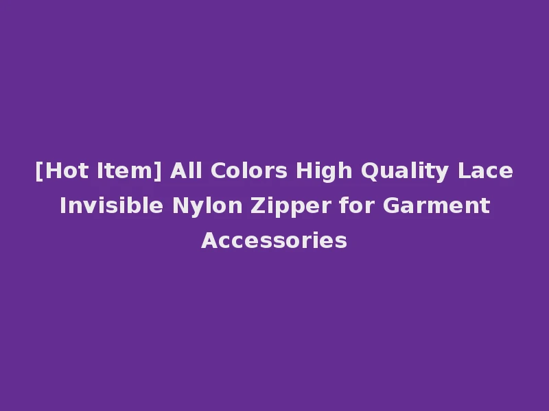 [Hot Item] All Colors High Quality Lace Invisible Nylon Zipper for Garment Accessories