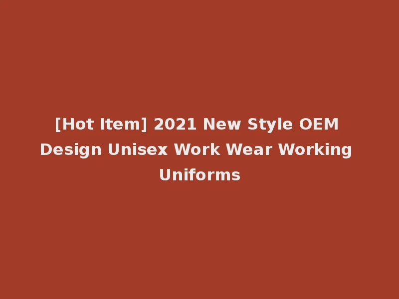 [Hot Item] 2021 New Style OEM Design Unisex Work Wear Working Uniforms