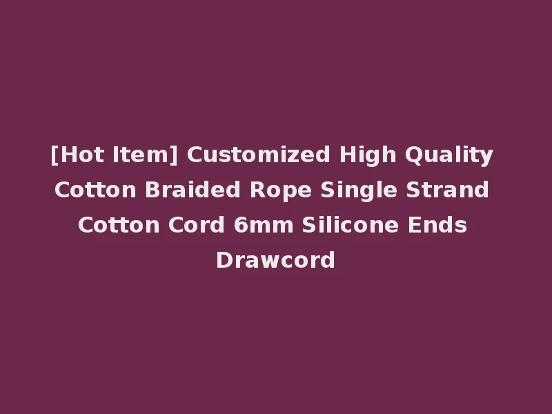 [Hot Item] Customized High Quality Cotton Braided Rope Single Strand Cotton Cord 6mm Silicone Ends Drawcord