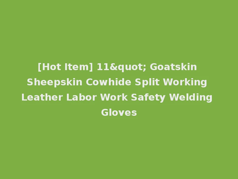 [Hot Item] 11" Goatskin Sheepskin Cowhide Split Working Leather Labor Work Safety Welding Gloves