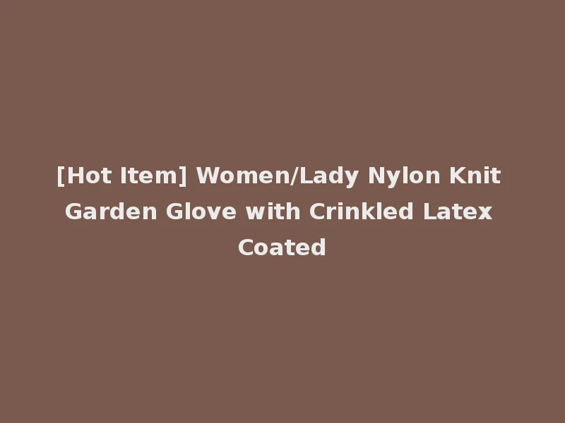 [Hot Item] Women/Lady Nylon Knit Garden Glove with Crinkled Latex Coated