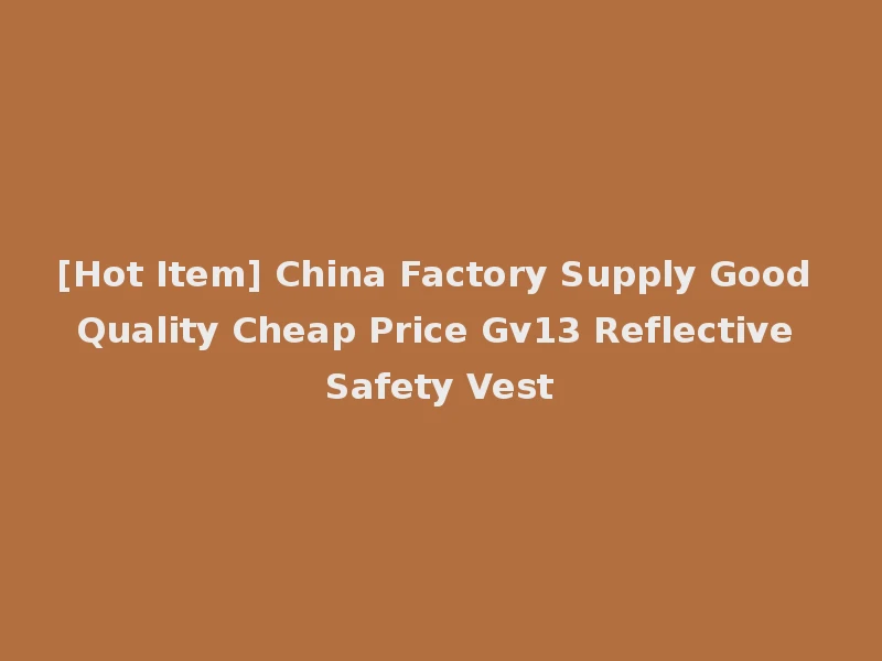 [Hot Item] China Factory Supply Good Quality Cheap Price Gv13 Reflective Safety Vest
