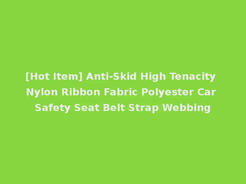 [Hot Item] Anti-Skid High Tenacity Nylon Ribbon Fabric Polyester Car Safety Seat Belt Strap Webbing