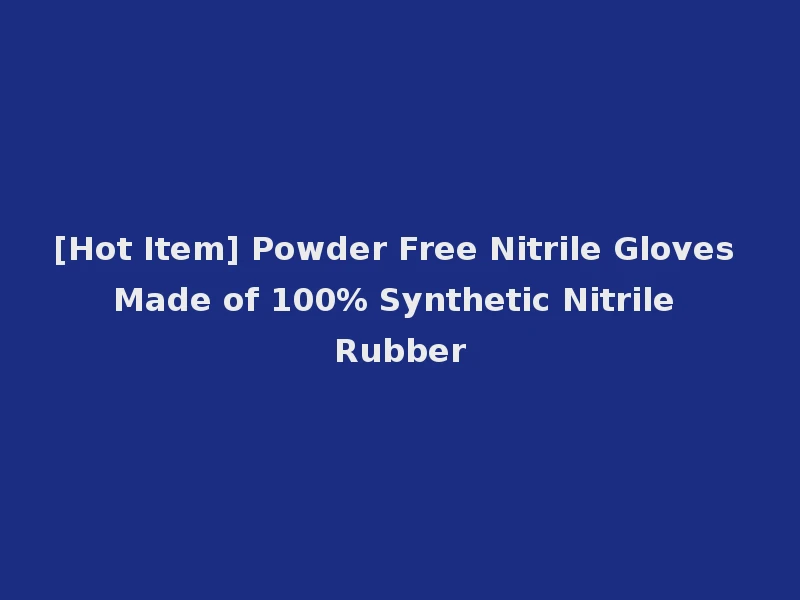 [Hot Item] Powder Free Nitrile Gloves Made of 100% Synthetic Nitrile Rubber