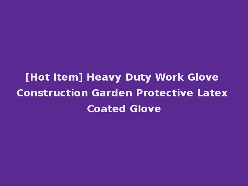 [Hot Item] Heavy Duty Work Glove Construction Garden Protective Latex Coated Glove