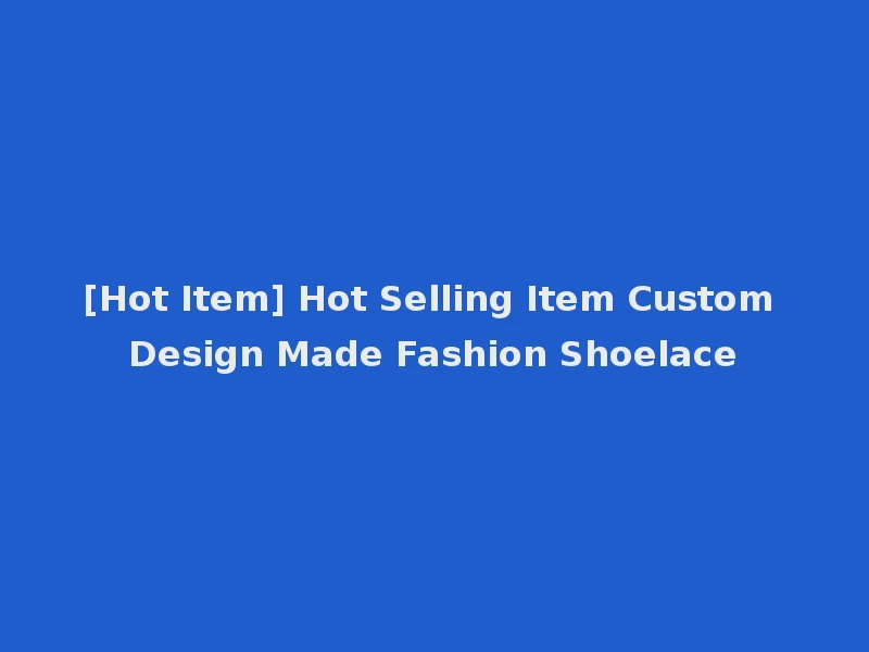 [Hot Item] Hot Selling Item Custom Design Made Fashion Shoelace