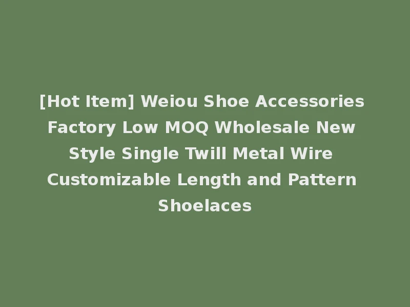 [Hot Item] Weiou Shoe Accessories Factory Low MOQ Wholesale New Style Single Twill Metal Wire Customizable Length and Pattern Shoelaces