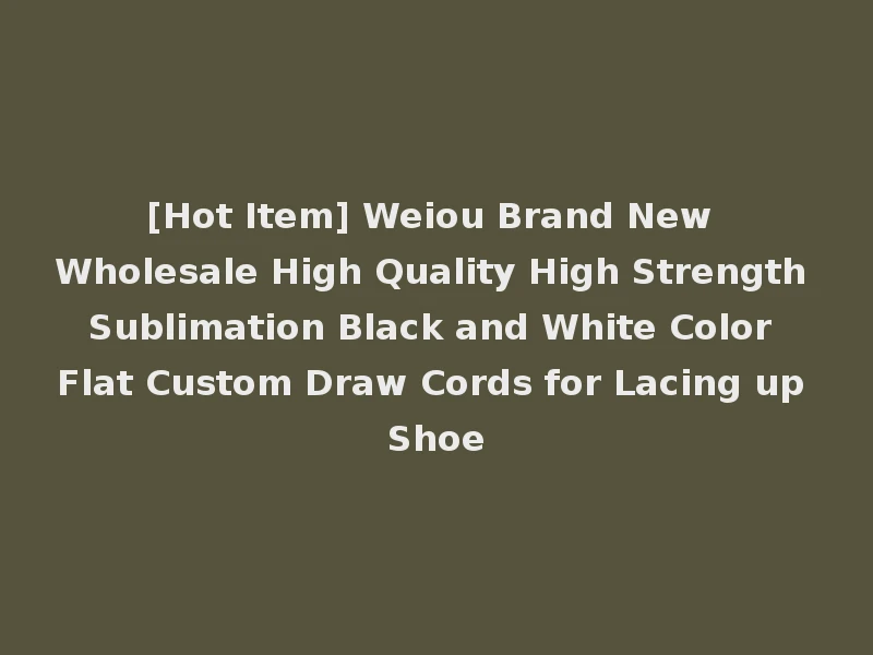 [Hot Item] Weiou Brand New Wholesale High Quality High Strength Sublimation Black and White Color Flat Custom Draw Cords for Lacing up Shoe
