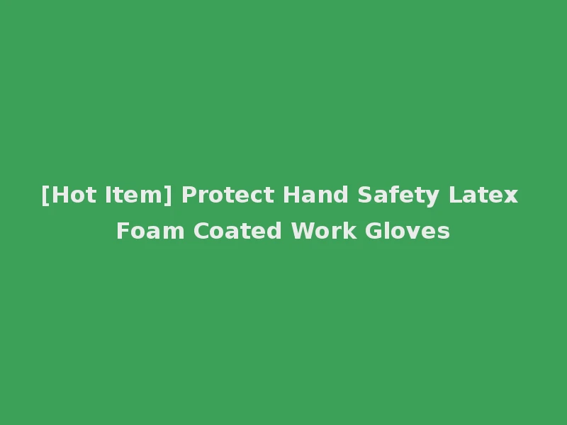 [Hot Item] Protect Hand Safety Latex Foam Coated Work Gloves