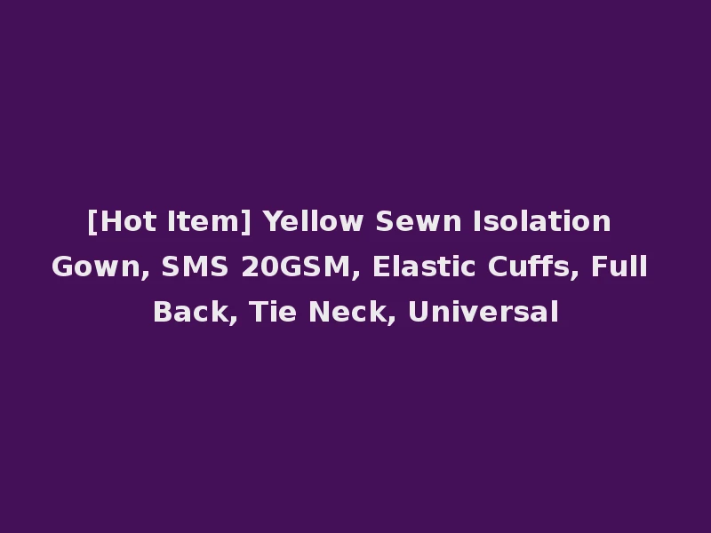 [Hot Item] Yellow Sewn Isolation Gown, SMS 20GSM, Elastic Cuffs, Full Back, Tie Neck, Universal