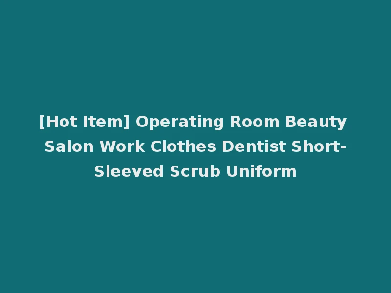 [Hot Item] Operating Room Beauty Salon Work Clothes Dentist Short-Sleeved Scrub Uniform