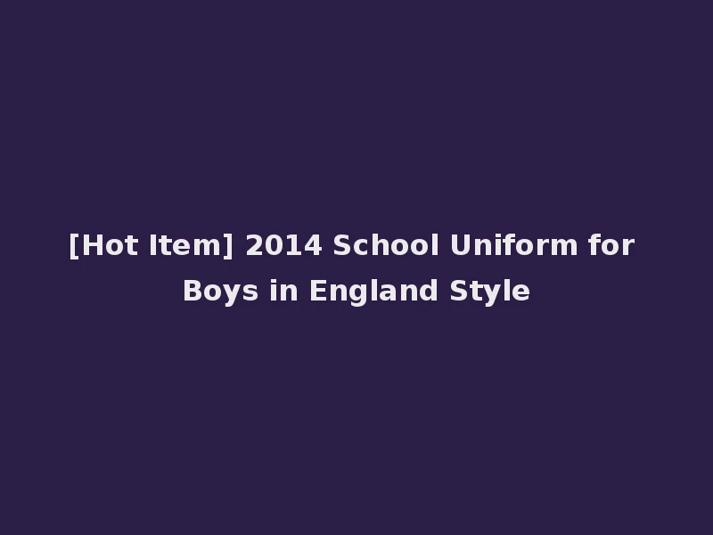[Hot Item] 2014 School Uniform for Boys in England Style