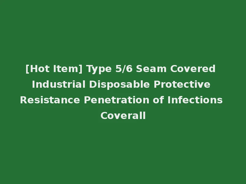 [Hot Item] Type 5/6 Seam Covered Industrial Disposable Protective Resistance Penetration of Infections Coverall