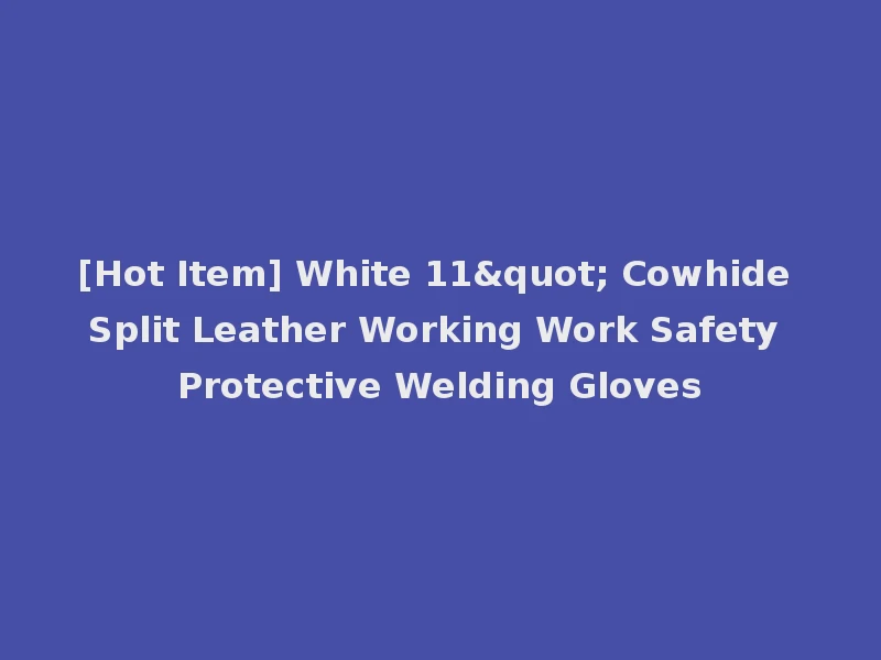 [Hot Item] White 11" Cowhide Split Leather Working Work Safety Protective Welding Gloves