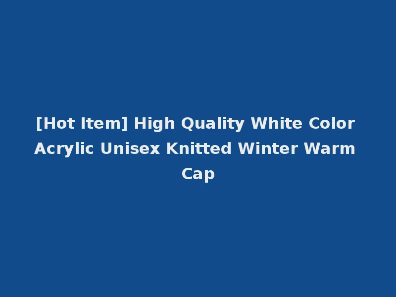 [Hot Item] High Quality White Color Acrylic Unisex Knitted Winter Warm Cap