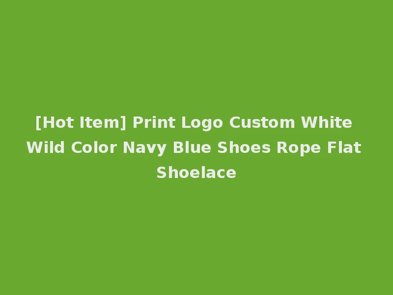 [Hot Item] Print Logo Custom White Wild Color Navy Blue Shoes Rope Flat Shoelace