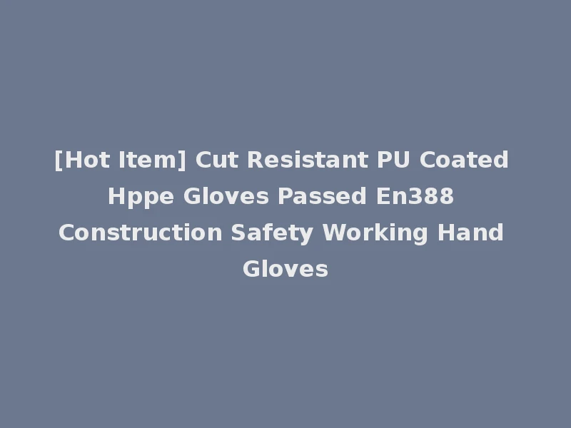 [Hot Item] Cut Resistant PU Coated Hppe Gloves Passed En388 Construction Safety Working Hand Gloves