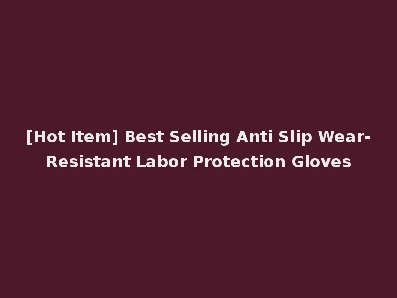 [Hot Item] Best Selling Anti Slip Wear-Resistant Labor Protection Gloves