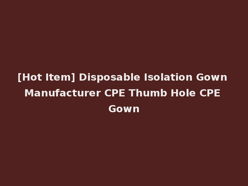 [Hot Item] Disposable Isolation Gown Manufacturer CPE Thumb Hole CPE Gown