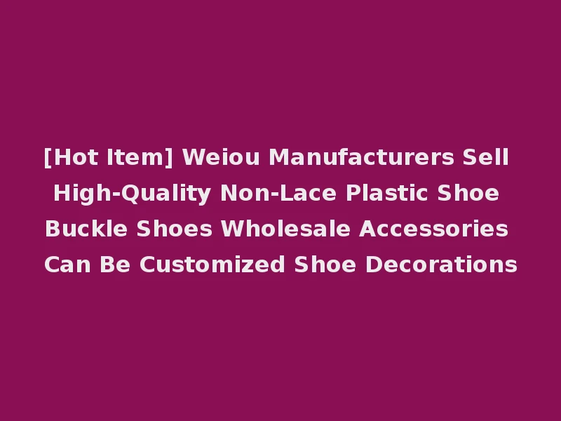 [Hot Item] Weiou Manufacturers Sell High-Quality Non-Lace Plastic Shoe Buckle Shoes Wholesale Accessories Can Be Customized Shoe Decorations