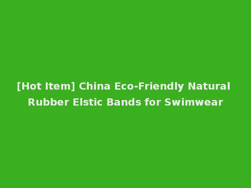 [Hot Item] China Eco-Friendly Natural Rubber Elstic Bands for Swimwear