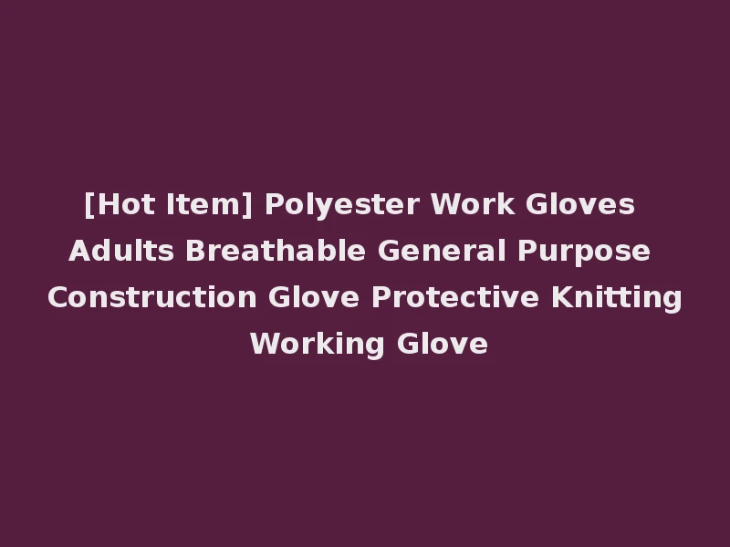 [Hot Item] Polyester Work Gloves Adults Breathable General Purpose Construction Glove Protective Knitting Working Glove