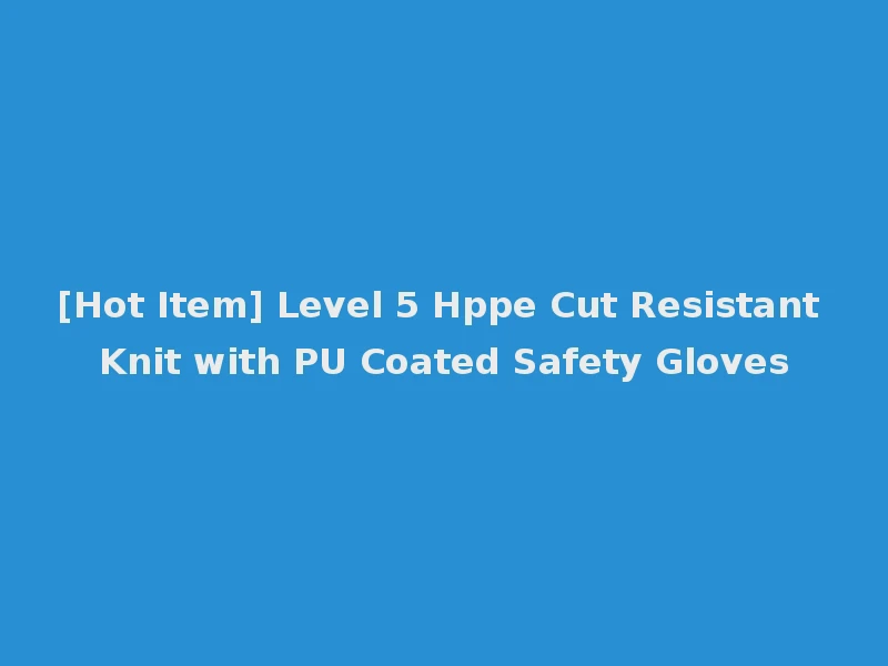 [Hot Item] Level 5 Hppe Cut Resistant Knit with PU Coated Safety Gloves