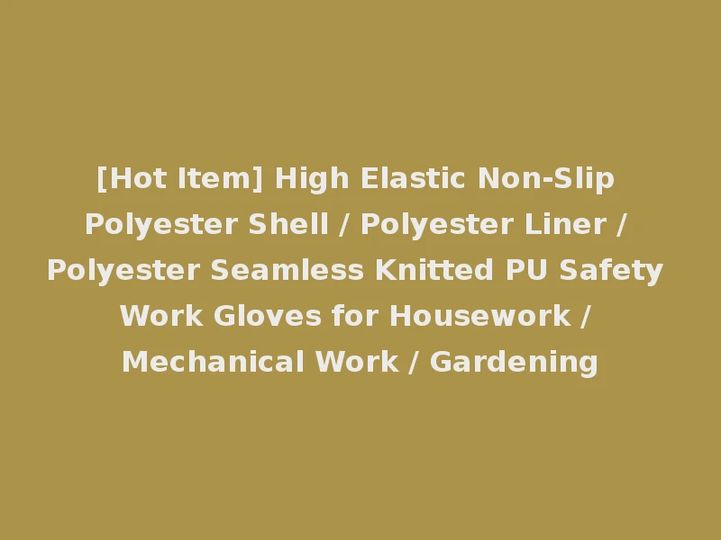 [Hot Item] High Elastic Non-Slip Polyester Shell / Polyester Liner / Polyester Seamless Knitted PU Safety Work Gloves for Housework / Mechanical Work / Gardening
