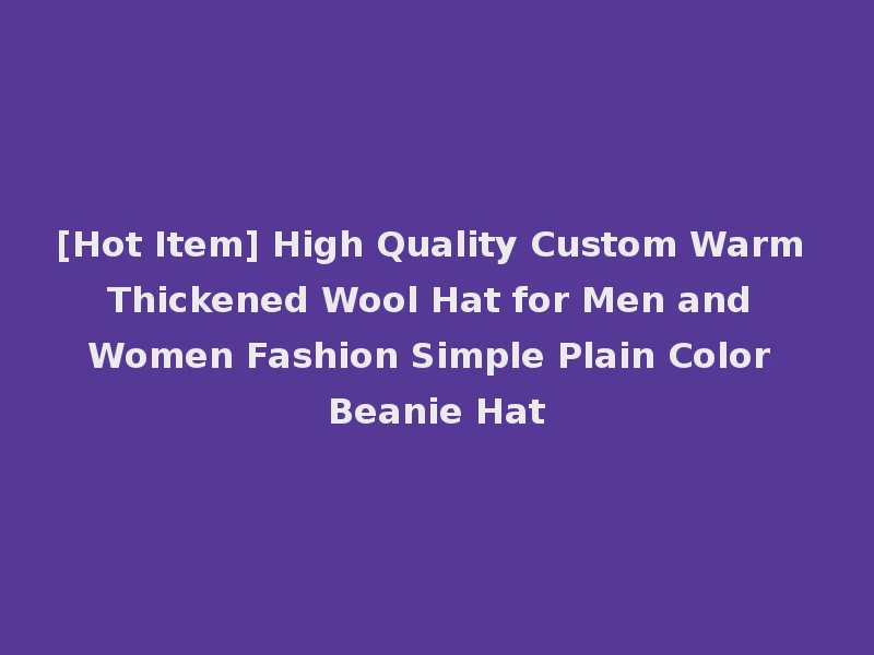[Hot Item] High Quality Custom Warm Thickened Wool Hat for Men and Women Fashion Simple Plain Color Beanie Hat