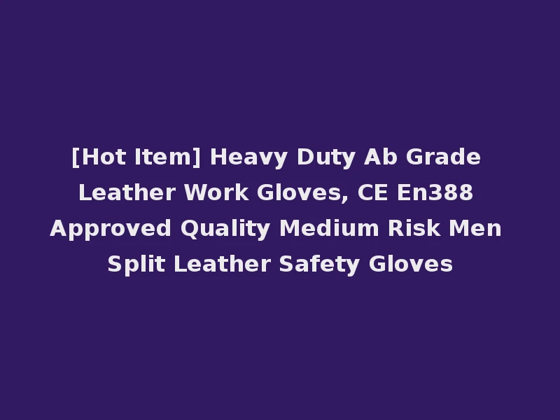 [Hot Item] Heavy Duty Ab Grade Leather Work Gloves, CE En388 Approved Quality Medium Risk Men Split Leather Safety Gloves
