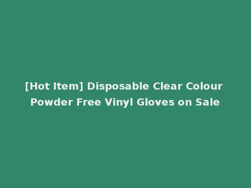 [Hot Item] Disposable Clear Colour Powder Free Vinyl Gloves on Sale