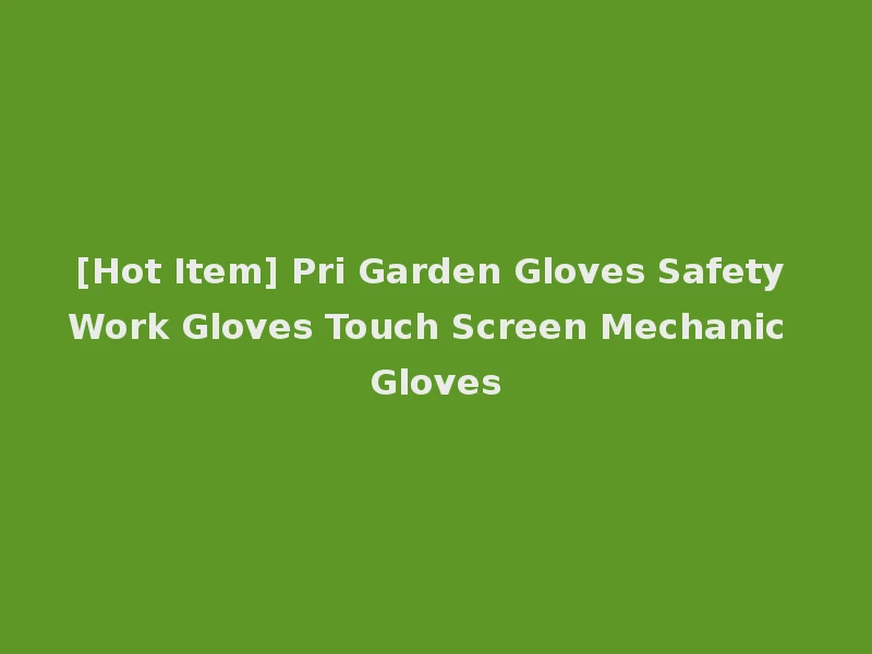 [Hot Item] Pri Garden Gloves Safety Work Gloves Touch Screen Mechanic Gloves