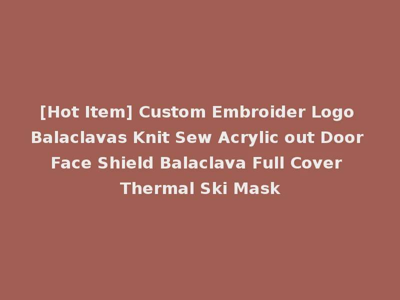 [Hot Item] Custom Embroider Logo Balaclavas Knit Sew Acrylic out Door Face Shield Balaclava Full Cover Thermal Ski Mask