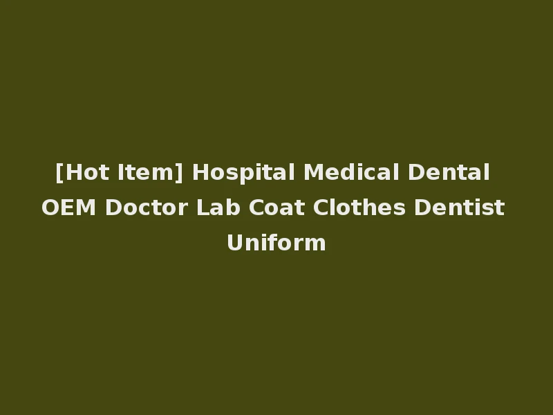 [Hot Item] Hospital Medical Dental OEM Doctor Lab Coat Clothes Dentist Uniform