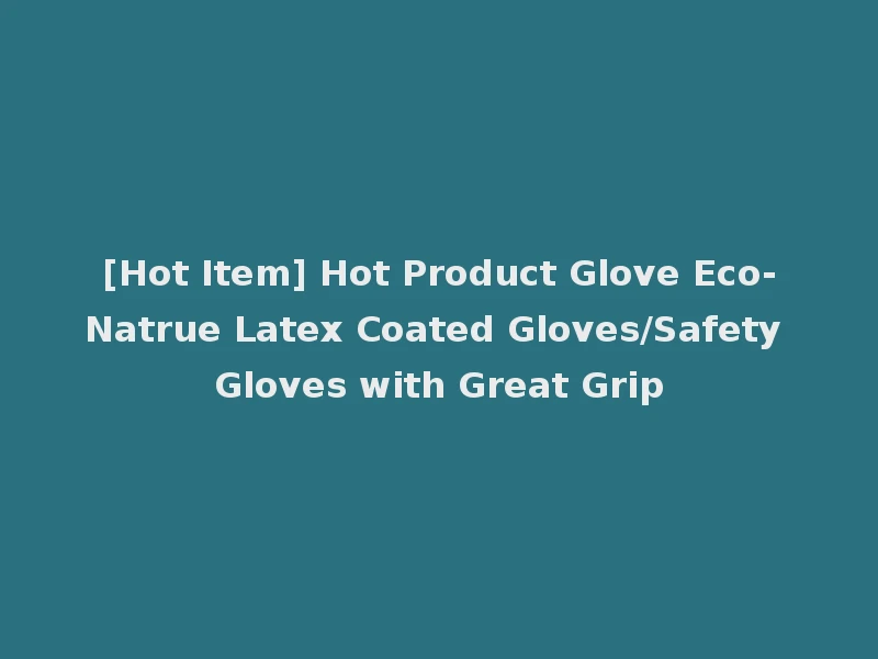 [Hot Item] Hot Product Glove Eco-Natrue Latex Coated Gloves/Safety Gloves with Great Grip
