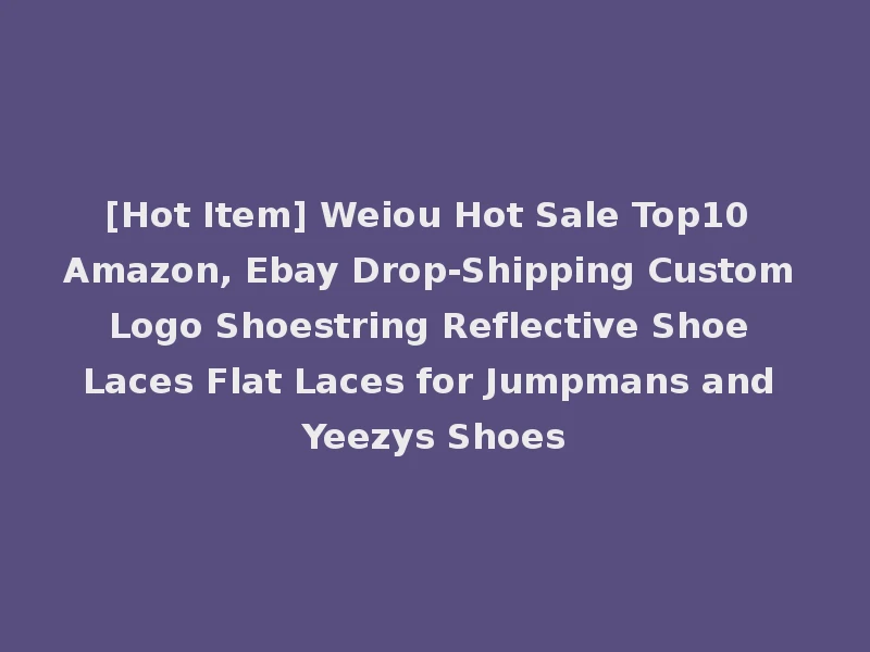 [Hot Item] Weiou Hot Sale Top10 Amazon, Ebay Drop-Shipping Custom Logo Shoestring Reflective Shoe Laces Flat Laces for Jumpmans and Yeezys Shoes
