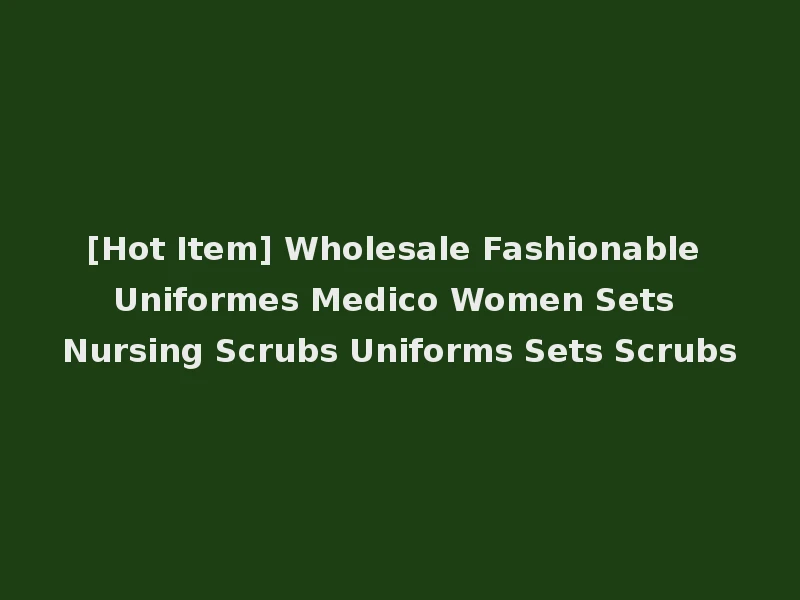 [Hot Item] Wholesale Fashionable Uniformes Medico Women Sets Nursing Scrubs Uniforms Sets Scrubs