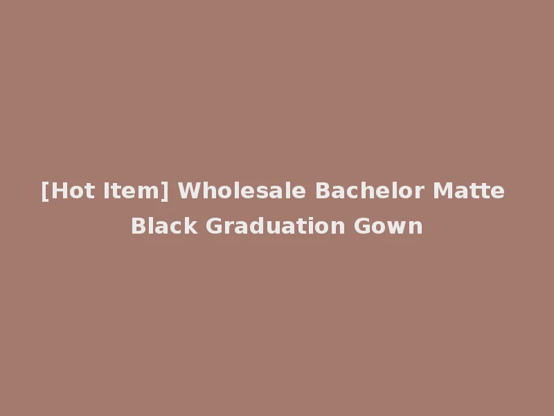 [Hot Item] Wholesale Bachelor Matte Black Graduation Gown