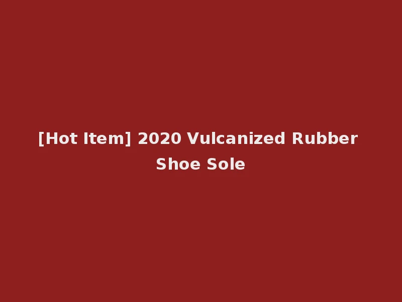 [Hot Item] 2020 Vulcanized Rubber Shoe Sole