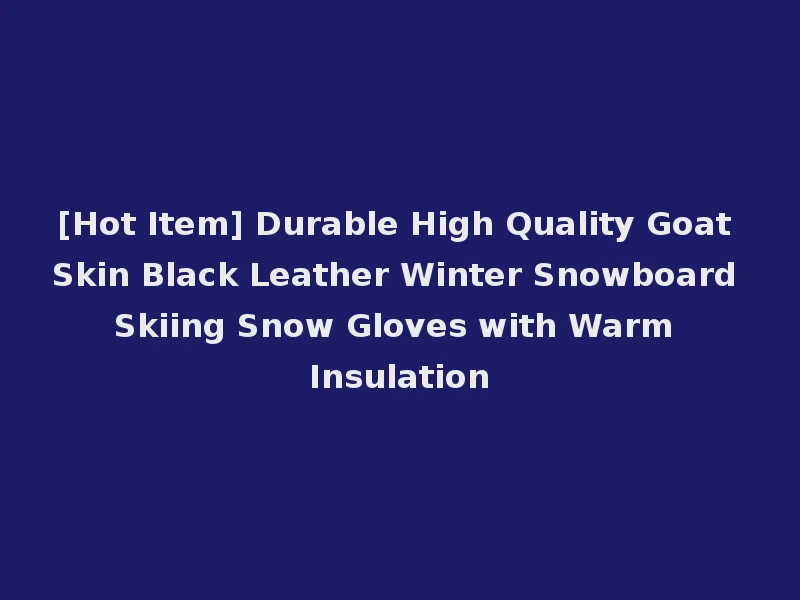[Hot Item] Durable High Quality Goat Skin Black Leather Winter Snowboard Skiing Snow Gloves with Warm Insulation
