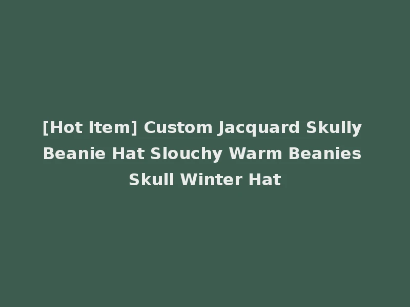 [Hot Item] Custom Jacquard Skully Beanie Hat Slouchy Warm Beanies Skull Winter Hat