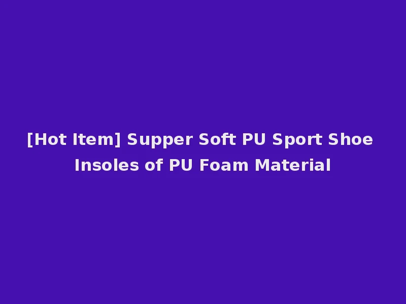 [Hot Item] Supper Soft PU Sport Shoe Insoles of PU Foam Material
