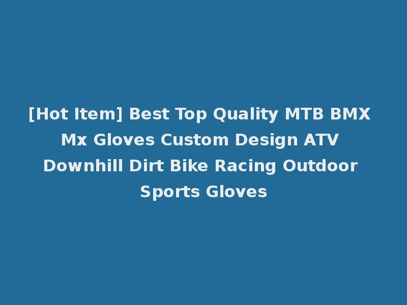 [Hot Item] Best Top Quality MTB BMX Mx Gloves Custom Design ATV Downhill Dirt Bike Racing Outdoor Sports Gloves